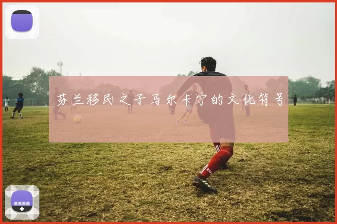 芬兰移民之子马尔卡宁的文化符号
