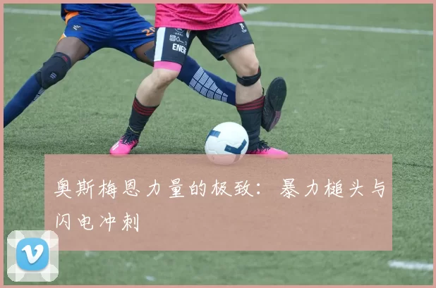 奥斯梅恩力量的极致：暴力槌头与闪电冲刺