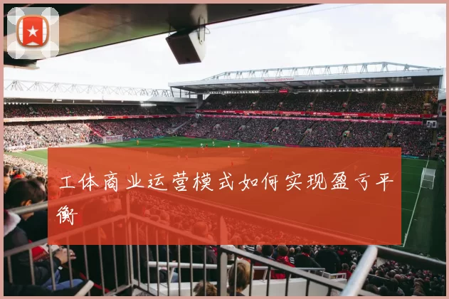工体商业运营模式如何实现盈亏平衡