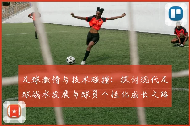 足球激情与技术碰撞：探讨现代足球战术发展与球员个性化成长之路