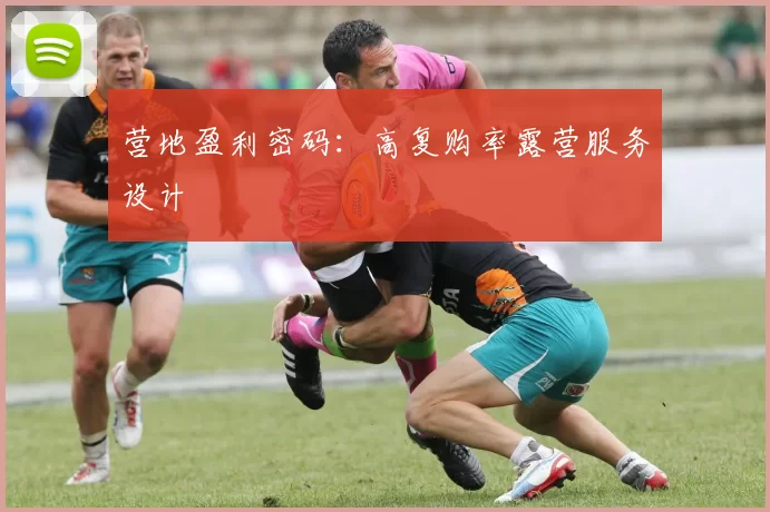 营地盈利密码：高复购率露营服务设计