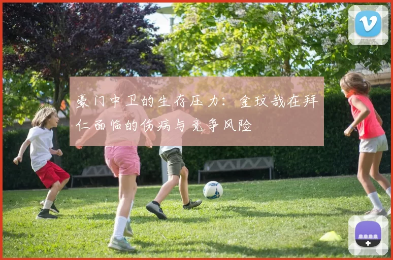 豪门中卫的生存压力：金玟哉在拜仁面临的伤病与竞争风险