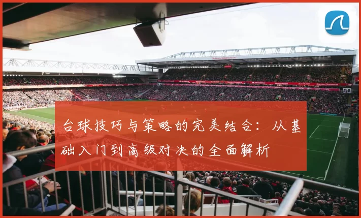 台球技巧与策略的完美结合：从基础入门到高级对决的全面解析