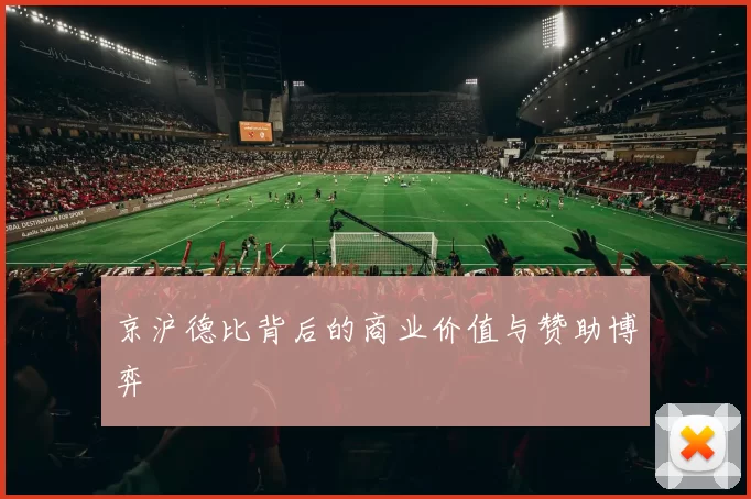 京沪德比背后的商业价值与赞助博弈