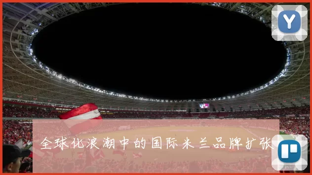 全球化浪潮中的国际米兰品牌扩张
