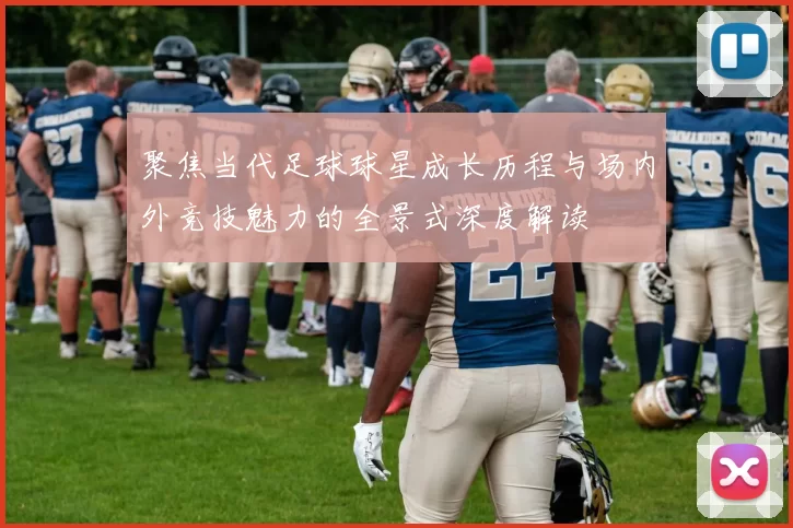 聚焦当代足球球星成长历程与场内外竞技魅力的全景式深度解读