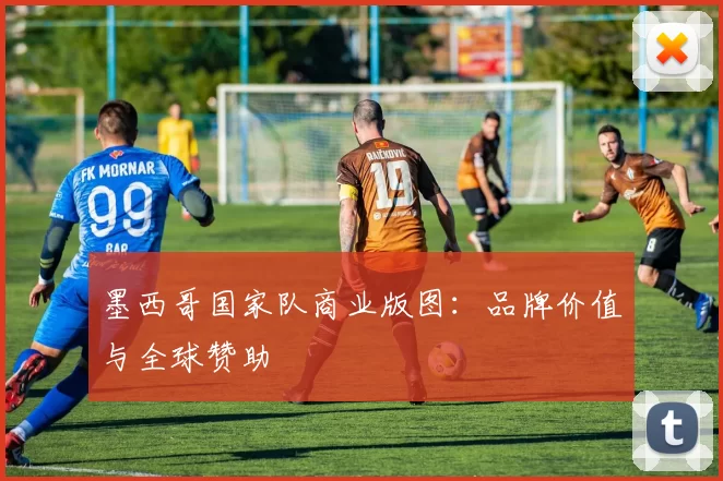 墨西哥国家队商业版图：品牌价值与全球赞助