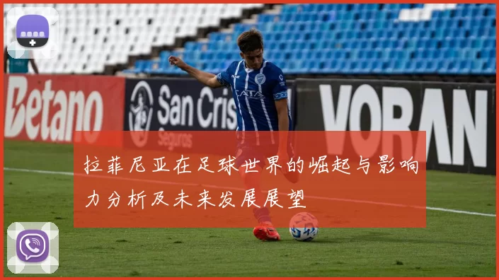 拉菲尼亚在足球世界的崛起与影响力分析及未来发展展望