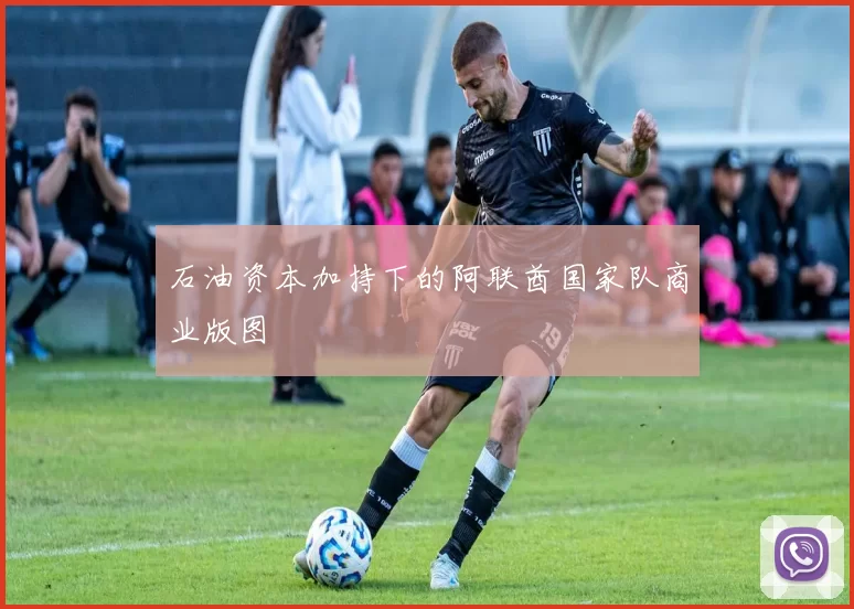 石油资本加持下的阿联酋国家队商业版图