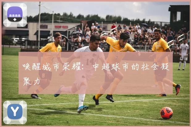 唤醒城市荣耀：中超球市的社会凝聚力