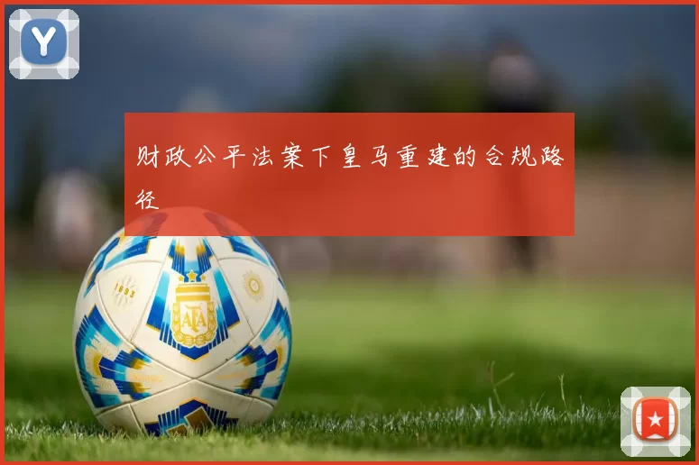 财政公平法案下皇马重建的合规路径