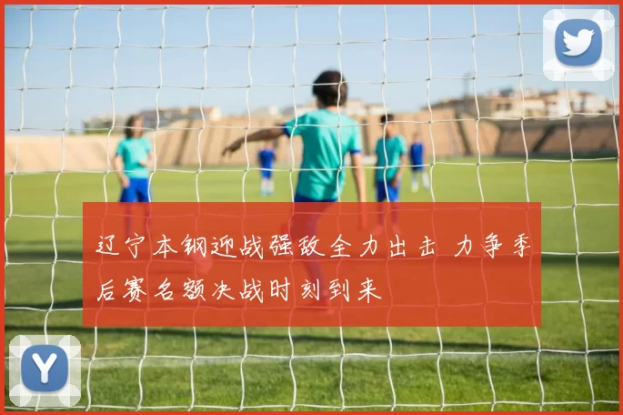 辽宁本钢迎战强敌全力出击 力争季后赛名额决战时刻到来