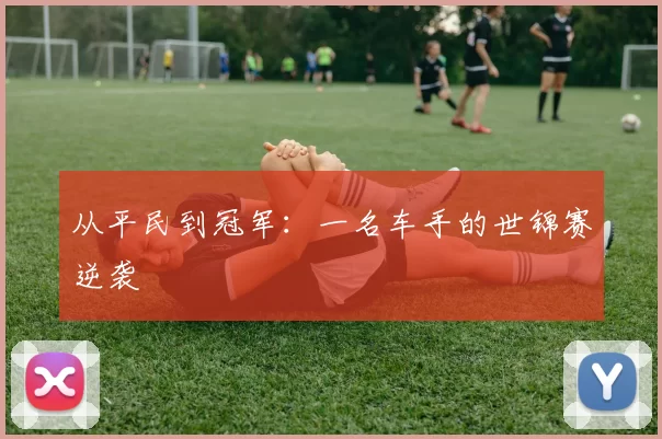 从平民到冠军：一名车手的世锦赛逆袭