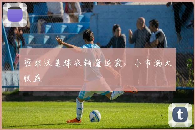 密尔沃基球衣销量逆袭，小市场大收益
