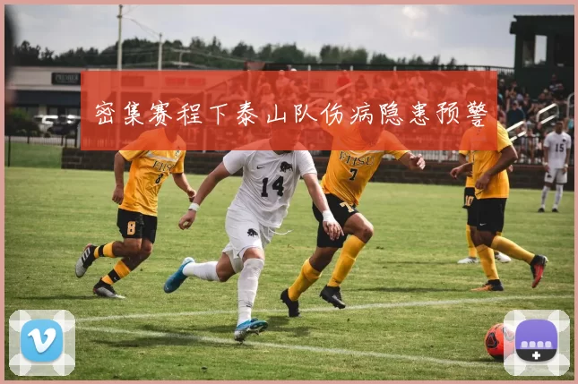 密集赛程下泰山队伤病隐患预警