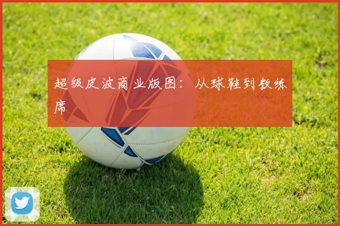 超级皮波商业版图：从球鞋到教练席