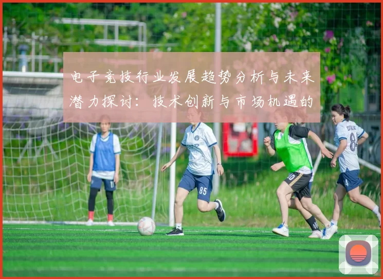 电子竞技行业发展趋势分析与未来潜力探讨：技术创新与市场机遇的双重驱动