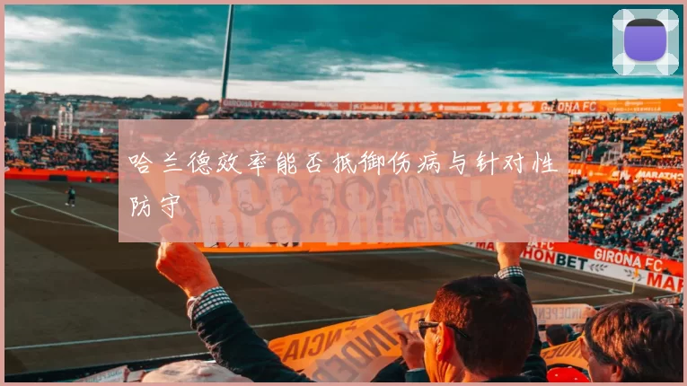哈兰德效率能否抵御伤病与针对性防守